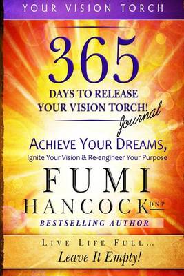365 Days to Release Your Vision Torch Journal: Achieve Your Dreams, Ignite Your Vision, & Re-engineer Your Purpose - Your Vision Torch 2 (Paperback)