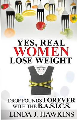 Yes, Real Women Lose Weight: Drop Pounds Forever with the Ba.S.I.C.S. (Paperback)