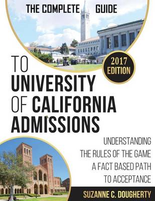 The Complete Guide to University of California Admissions: Understanding the Rules of the Game - A Fact Based Path to Acceptance (Paperback)