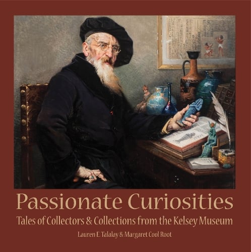 Passionate Curiosities: Tales of Collectors & Collections from the Kelsey Museum - Kelsey Museum Publications (Paperback)