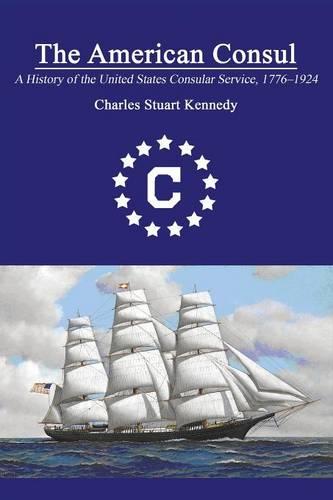 The American Consul: A History of the United States Consular Service 1776-1924. Revised Second Edition (Paperback)