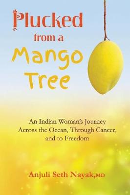 Plucked from a Mango Tree: An Indian Woman's Journey Across the Ocean, Through Cancer, and to Freedom (Paperback)