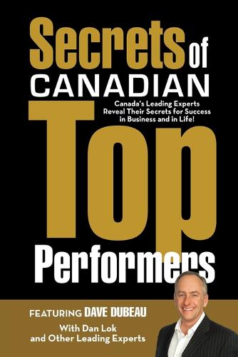 Secrets of Canadian Top Performers: Canada's Leading Experts Reveal Their Secrets for Success in Business and in Life! (Paperback)