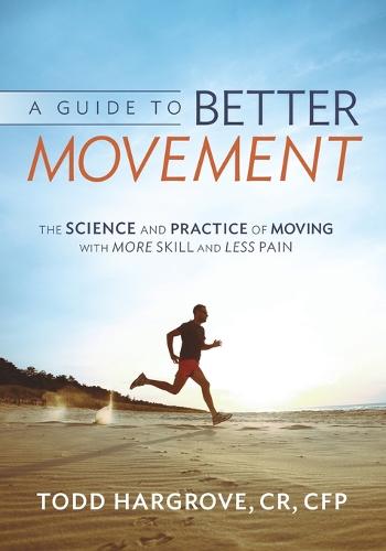 A Guide to Better Movement: The Science and Practice of Moving with More Skill and Less Pain (Paperback)