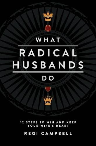 What Radical Husbands Do: 12 Steps to Win and Keep Your Wife's Heart (Paperback)