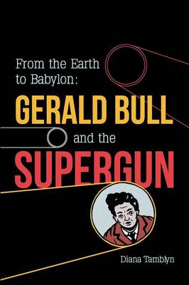 From the Earth to Babylon: Gerald Bull and the Supergun (Paperback)