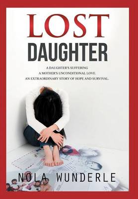Lost Daughter: A daughter's suffering, a mother's unconditional love, an extraordinary story of hope and survival (Hardback)