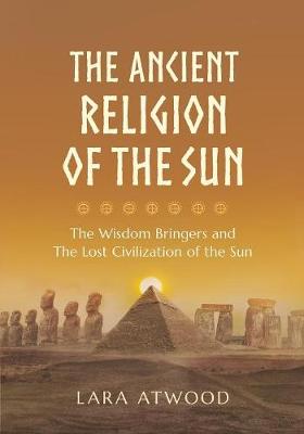 The Ancient Religion of the Sun: The Wisdom Bringers and the Lost Civilization of the Sun (Paperback)