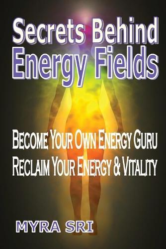 Secrets Behind Energy Fields: Become Your Own Energy Guru, Reclaim Your Energy and Vitality - Energy Healing Secrets 2 (Paperback)