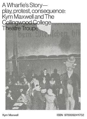 A Wharfie's Story - Play, Protest, Consequence: Kym Maxwell and the Collingwood College Theatre Troupe (Paperback)