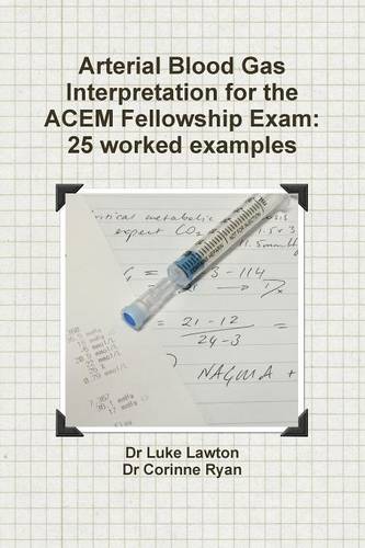 Arterial Blood Gas Interpretation for the Acem Fellowship Exam: 25 Worked Examples (Paperback)