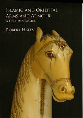 Islamic and Oriental Arms and Armour: A Lifetime's Passion (Hardback)