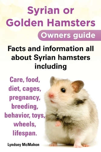Syrian or Golden Hamsters: An Owners Guide - Facts and Information All About Syrian Hamsters (Paperback)
