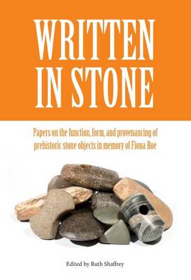 Written in Stone: Papers on the function, form, and provenancing of prehistoric stone objects in memory of Fiona Roe - Southampton Monographs in Archaeology (Hardback)