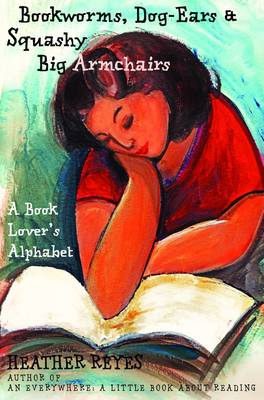 Bookworms, Dog-Ears and Squashy Big Armchairs: A Book Lover's Alphabet (Paperback)