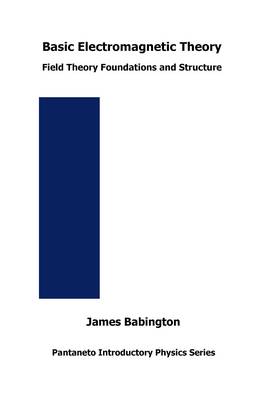 Basic Electromagnetic Theory: Field Theory Foundations and Structure - Pantaneto Introductory Physics Series 6 (Paperback)