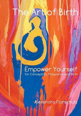 The Art of Birth: Empower Yourself for Conception, Pregnancy and Birth (Paperback)