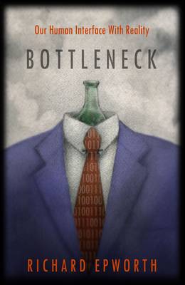 Bottleneck - Our Human Interface with Reality: The Disturbing and Exciting Implications of its True Nature (Paperback)
