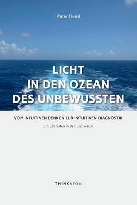 Licht in den Ozean des Unbewussten: Vom Intuitiven Denken zur Intuitiven Diagnostik. Ein Leitfaden in den Denkraum (Hardback)