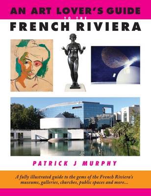 An Art Lover's Guide to the French Riviera: A Fully Illustrated Guide to the Gems of the French Riviera's Museums, Galleries, Churches, Public Spaces and More... (Paperback)