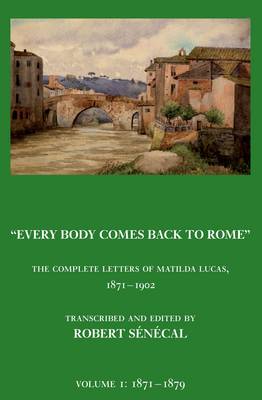 Every Body Comes Back to Rome: The Complete Letters of Matilda Lucas 1871 - 1902 (Hardback)