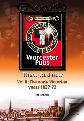 Bob Backenforth's Worcester Pubs Then and Now: The Early Victorian Years 1837-73 Part 2 (Paperback)