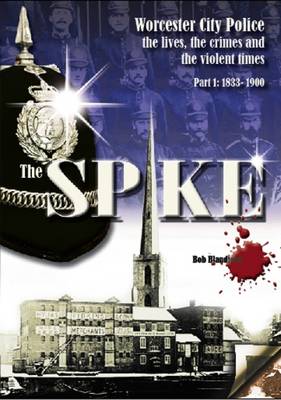 The Spike: Worcester City Police: The Lives, Crimes and Violent Times, 1833-1967: 1833-1900 Part 1 (Paperback)
