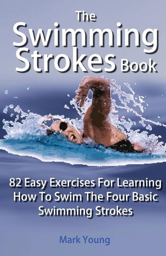 The Swimming Strokes Book: 82 Easy Exercises for Learning How to Swim the Four Basic Swimming Strokes (Paperback)