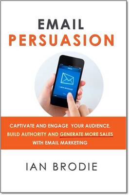 Email Persuasion: Captivate and Engage Your Audience, Build Authority and Generate More Sales With Email Marketing (Paperback)