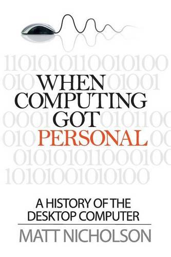 When Computing Got Personal: A History of the Desktop Computer (Paperback)