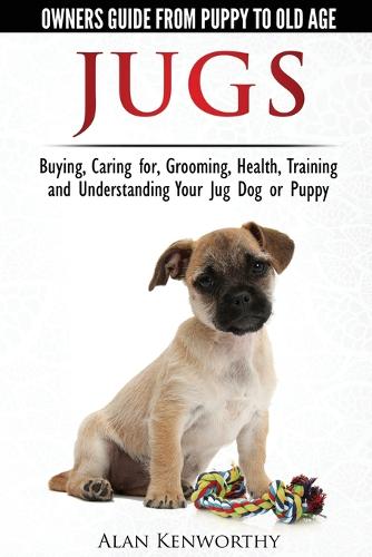 Jug Dogs (Jugs) - Owners Guide from Puppy to Old Age. Buying, Caring For, Grooming, Health, Training and Understanding Your Jug (Paperback)