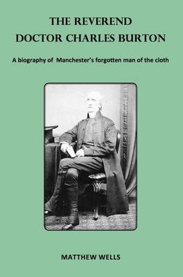 The Reverend Doctor Charles Burton: A Biography of Manchester's Forgotten Man of the Cloth (Paperback)