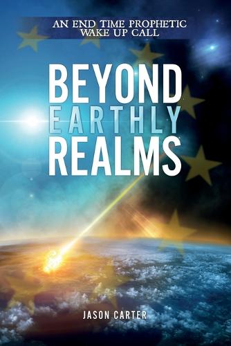 Beyond Earthly Realms: An End Time Prophetic Wake Up Call (Paperback)