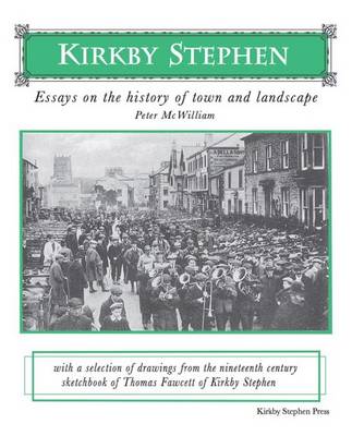Kirkby Stephen: Essays on the History of Town and Landscape: With a Selection of Drawings from the Nineteenth Century Sketchbook of Thomas Fawcett of Kirkby Stephen (Paperback)