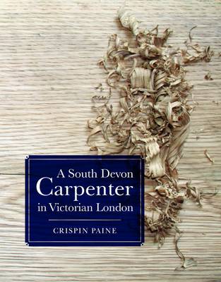 A South Devon Carpenter in Victorian London: The Diary of Charles Cleverly Paine September 1862 - June 1863 (Paperback)