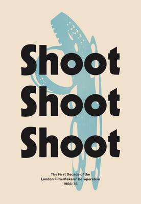Shoot Shoot Shoot: The First Decade of the London Film-Makers' Co-Operative 1966-76 (Paperback)