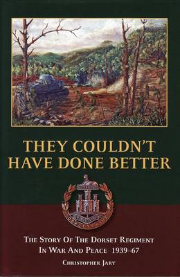 They Couldn't Have Done Better: The Story of the Dorset Regiment in War and Peace 1939-67 (Hardback)