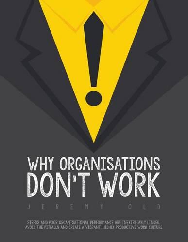 Why Organisations Don't Work: Stress and Poor Organisational Performance are Inextricably Linked. Avoid the Pitfalls and Create a Vibrant, Highly Productive Work Culture (Paperback)