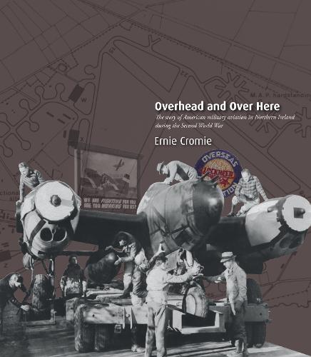 Overhead and Over Here: The Story of American Military Aviation in Northern Ireland During the Second World War (Paperback)