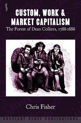 Custom, Work and Market Capitalism: The Forest of Dean Colliers, 1788-1888 (Paperback)