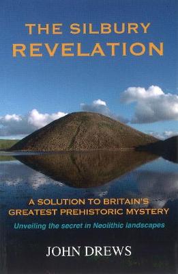 The Silbury Revelation: Book 1: A Solution to Britain's Greatest Prehistoric Mystery (Paperback)