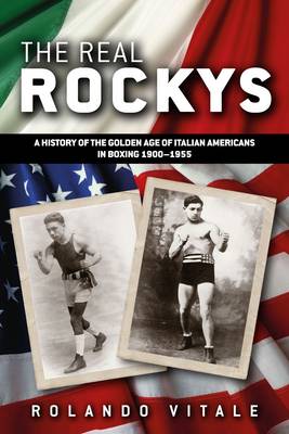 The Real Rockys: A History of the Golden Age of Italian Americans in Boxing 1900-1955 (Paperback)