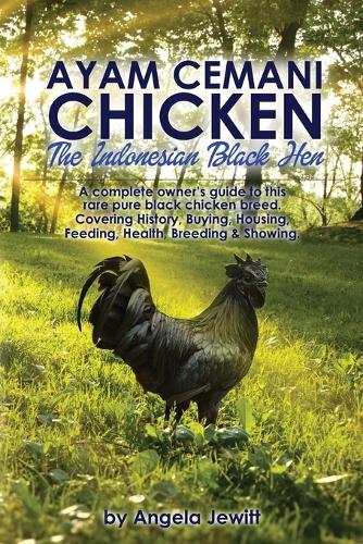AyaAyam Cemani Chicken - the Indonesian Black Hen. A Complete Owner's Guide to This Rare Pure Black Chicken Breed. Covering History, Buying, Housing, Feeding, Health, Breeding & Showing (Paperback)