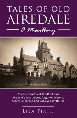 Tales of Old Airedale: A Miscellany : Ten True Stories of Bradford and Airedale's Lost Places, Forgotten History, Eccentric Heroes and Unsolved Mysteries (Paperback)