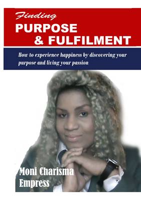 Finding Purpose and Fulfilment: How to Experience Happiness by Discovering Your Purpose and Living Your Passion (Paperback)