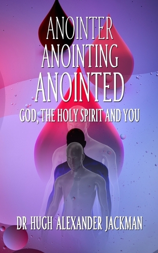 Anointer Anointing Anointed: God, the Holy Spirit and You! (Paperback)