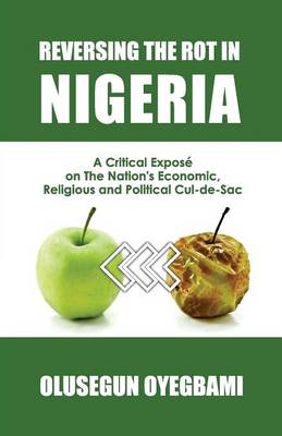 Reversing the Rot in Nigeria: A Critical Expose on the Nation's Economic, Religious and Political Cul-De-Sac (Paperback)