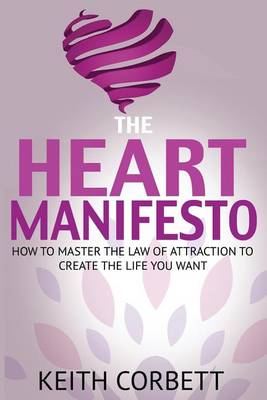 The Heart Manifesto: How to Master the Law of Attraction to Create the Life You Want (Paperback)