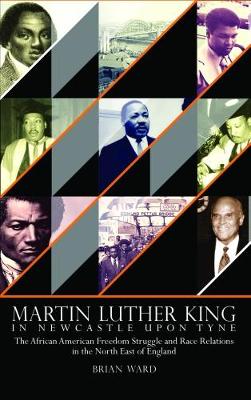 Martin Luther King: In Newcastle Upon Tyne: The African American Freedom Struggle and Race Relations in the North East of England (Hardback)