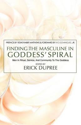 Finding the Masculine in Goddess' Spiral: Men in Ritual, Service and Community to the Goddess (Paperback)